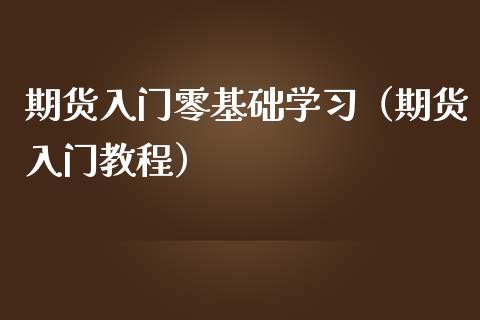 期货入门零基础学习（期货入门教程）_https://www.boyangwujin.com_期货直播间_第1张