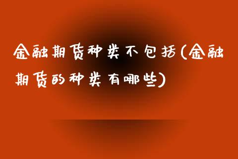 金融期货种类不包括(金融期货的种类有哪些)