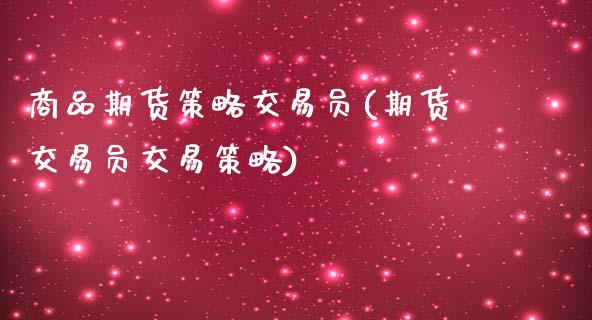 商品期货策略交易员(期货交易员交易策略)_https://www.boyangwujin.com_期货直播间_第1张