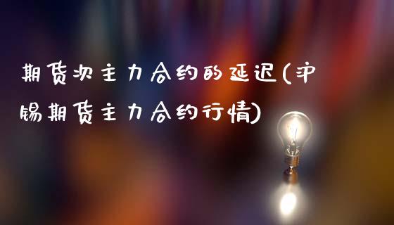 期货次主力合约的延迟(沪锡期货主力合约行情)_https://www.boyangwujin.com_黄金直播间_第1张