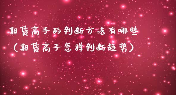 期货高手的判断方法有哪些（期货高手怎样判断趋势）