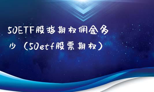 50ETF股指期权佣金多少（50etf股票期权）