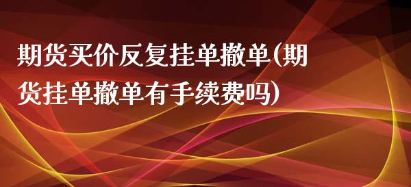 期货买价反复挂单撤单(期货挂单撤单有手续费吗)