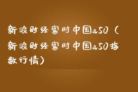 新浪财经富时中国a50（新浪财经富时中国a50指数行情）