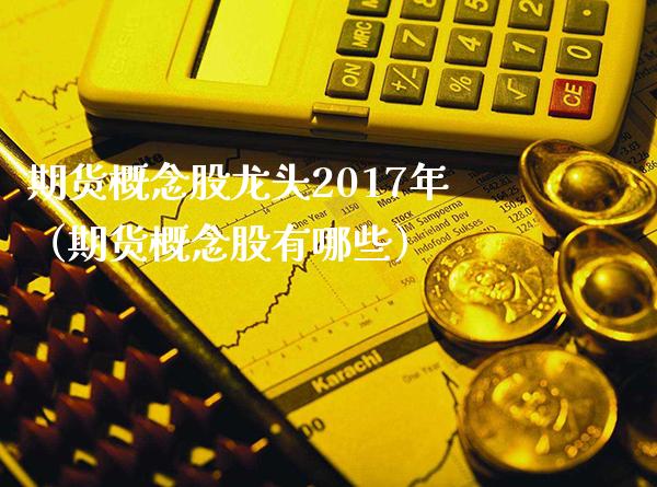 期货概念股龙头2017年（期货概念股有哪些）_https://www.boyangwujin.com_黄金期货_第1张