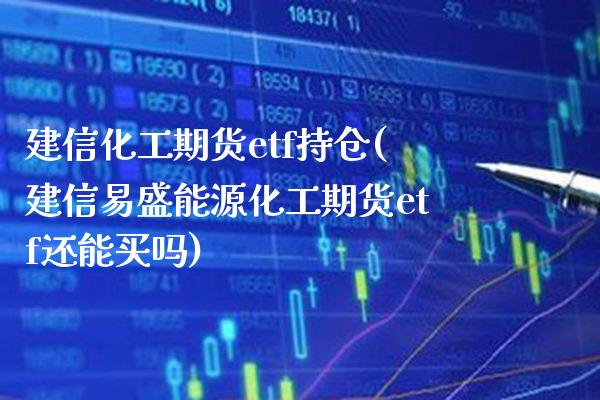 建信化工期货etf持仓(建信易盛能源化工期货etf还能买吗)_https://www.boyangwujin.com_黄金直播间_第1张