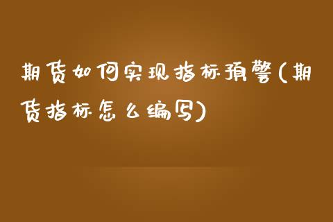 期货如何实现指标预警(期货指标怎么编写)