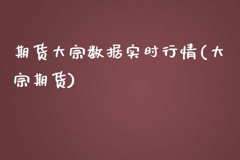 期货大宗数据实时行情(大宗期货)_https://www.boyangwujin.com_期货直播间_第1张