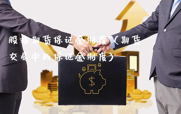 股指期货保证金制度（期货交易中的保证金制度）_https://www.boyangwujin.com_期货直播间_第1张