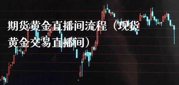 期货黄金直播间流程（现货黄金交易直播间）