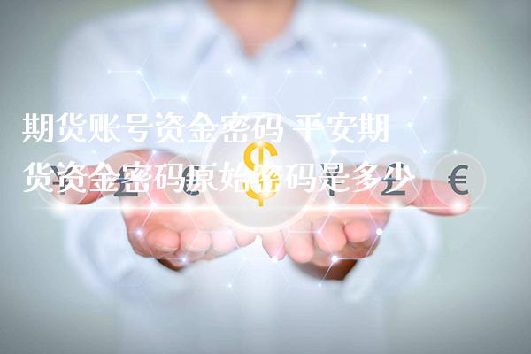 期货账号资金密码 平安期货资金密码原始密码是多少