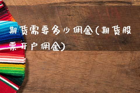 期货需要多少佣金(期货股票开户佣金)_https://www.boyangwujin.com_黄金直播间_第1张