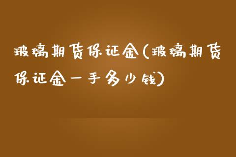 玻璃期货保证金(玻璃期货保证金一手多少钱)