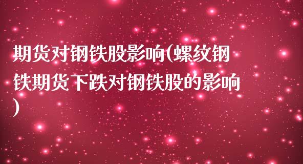 期货对钢铁股影响(螺纹钢铁期货下跌对钢铁股的影响)