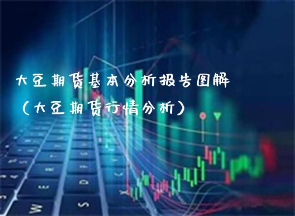 大豆期货基本分析报告图解（大豆期货行情分析）