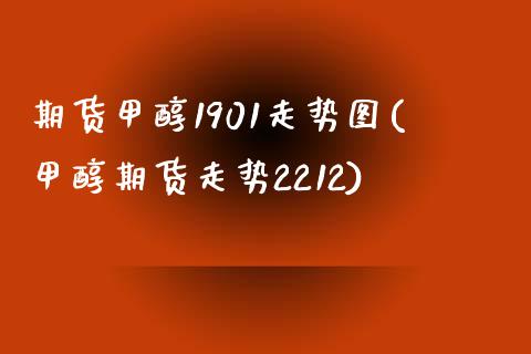 期货甲醇1901走势图(甲醇期货走势2212)