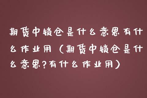 期货中锁仓是什么意思有什么作业用（期货中锁仓是什么意思?有什么作业用）