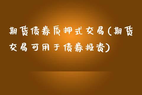 期货债券质押式交易(期货交易可用于债券投资)