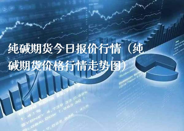 纯碱期货今日报价行情（纯碱期货价格行情走势图）_https://www.boyangwujin.com_黄金期货_第1张