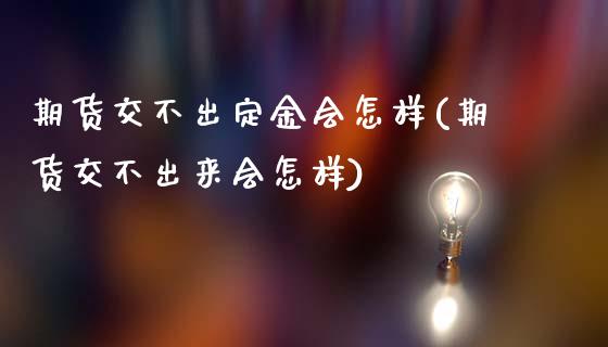 期货交不出定金会怎样(期货交不出来会怎样)