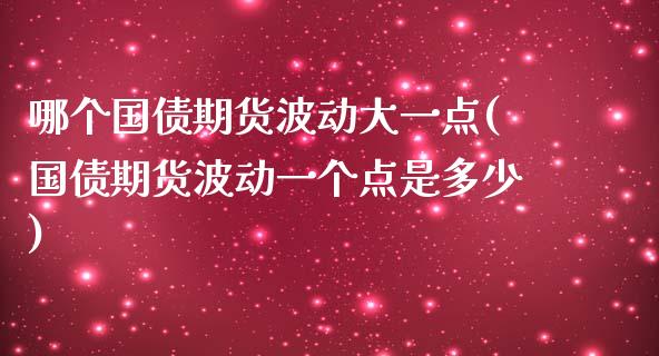 哪个国债期货波动大一点(国债期货波动一个点是多少)