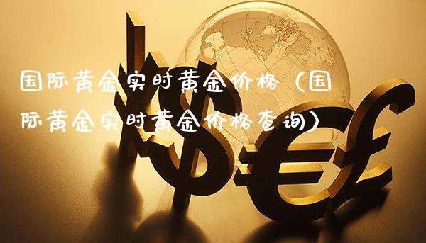 国际黄金实时黄金价格（国际黄金实时黄金价格查询）