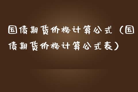 国债期货价格计算公式（国债期货价格计算公式表）