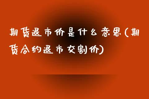 期货退市价是什么意思(期货合约退市交割价)