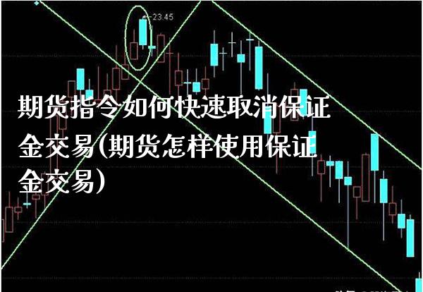 期货指令如何快速取消保证金交易(期货怎样使用保证金交易)