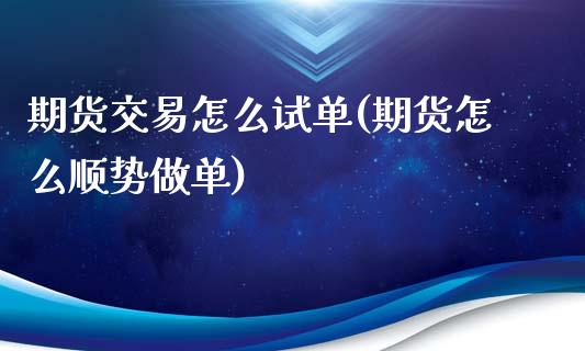 期货交易怎么试单(期货怎么顺势做单)