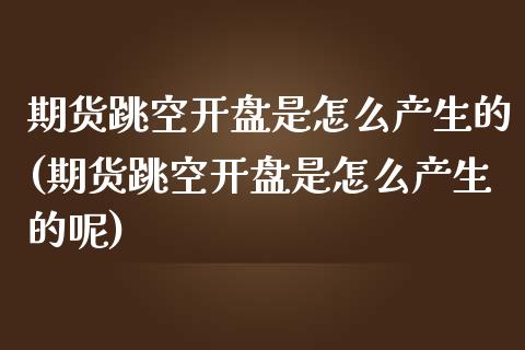 期货跳空开盘是怎么产生的(期货跳空开盘是怎么产生的呢)