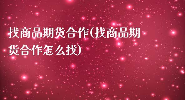 找商品期货合作(找商品期货合作怎么找)_https://www.boyangwujin.com_道指期货_第1张