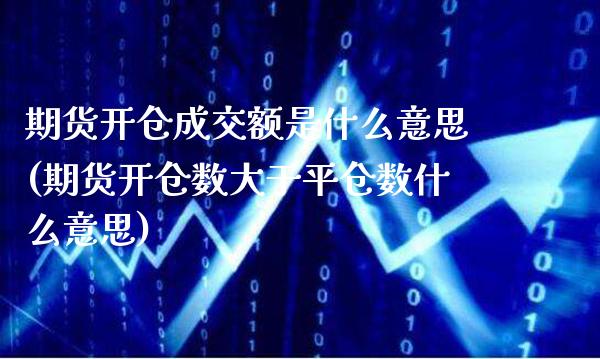 期货开仓成交额是什么意思(期货开仓数大于平仓数什么意思)_https://www.boyangwujin.com_恒指期货_第1张