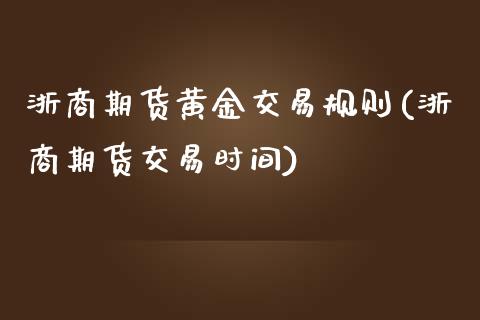 浙商期货黄金交易规则(浙商期货交易时间)