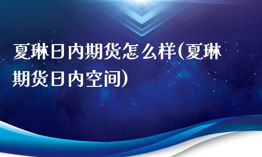 夏琳日内期货怎么样(夏琳期货日内空间)