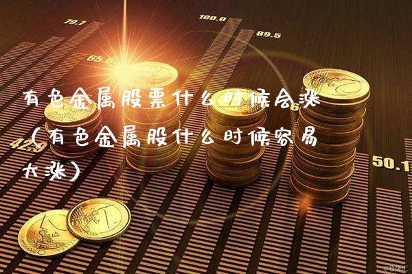 有色金属股票什么时候会涨（有色金属股什么时候容易大涨）