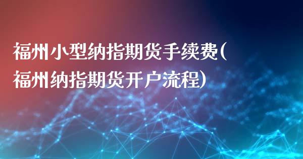 福州小型纳指期货手续费(福州纳指期货开户流程)_https://www.boyangwujin.com_期货直播间_第1张