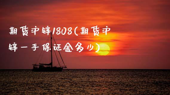 期货沪锌1808(期货沪锌一手保证金多少)