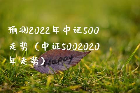 预测2022年中证500走势（中证5002020年走势）