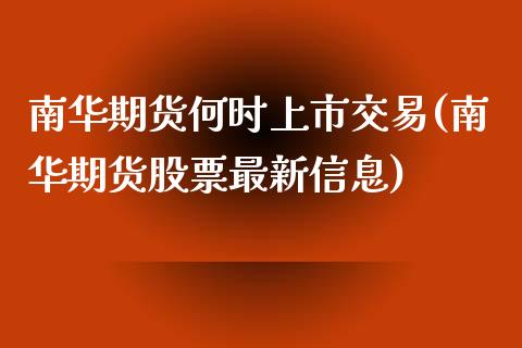 南华期货何时上市交易(南华期货股票最新信息)