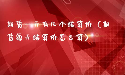 期货一天有几个结算价（期货每天结算价怎么算）_https://www.boyangwujin.com_期货直播间_第1张