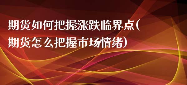 期货如何把握涨跌临界点(期货怎么把握市场情绪)