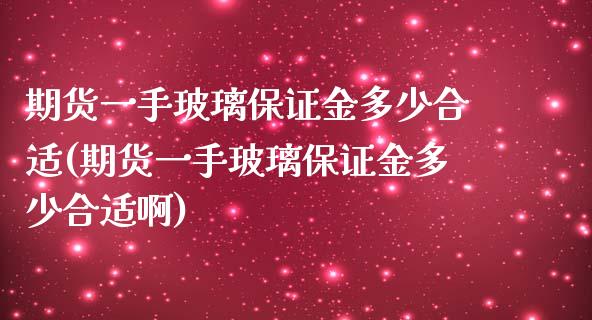 期货一手玻璃保证金多少合适(期货一手玻璃保证金多少合适啊)