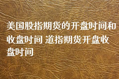 美国股指期货的开盘时间和收盘时间 道指期货开盘收盘时间_https://www.boyangwujin.com_道指期货_第1张