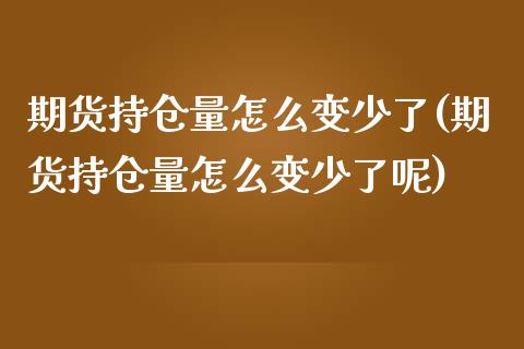 期货持仓量怎么变少了(期货持仓量怎么变少了呢)_https://www.boyangwujin.com_期货直播间_第1张