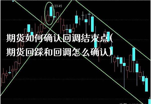 期货如何确认回调结束点(期货回踩和回调怎么确认)