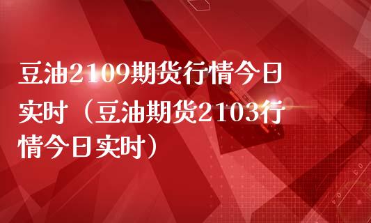 豆油2109期货行情今日实时（豆油期货2103行情今日实时）_https://www.boyangwujin.com_原油期货_第1张