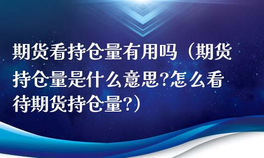 期货看持仓量有用吗（期货持仓量是什么意思?怎么看待期货持仓量?）_https://www.boyangwujin.com_期货直播间_第1张