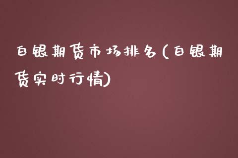 白银期货市场排名(白银期货实时行情)_https://www.boyangwujin.com_黄金期货_第1张