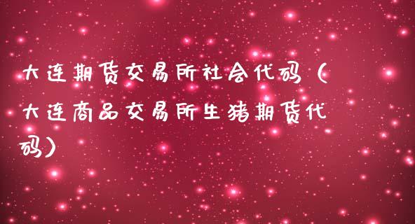 大连期货交易所社会代码（大连商品交易所生猪期货代码）_https://www.boyangwujin.com_期货直播间_第1张